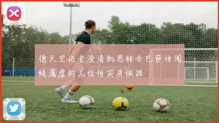 德天空记者澄清凯恩转会巴萨传闻纯属虚构无任何实质依据