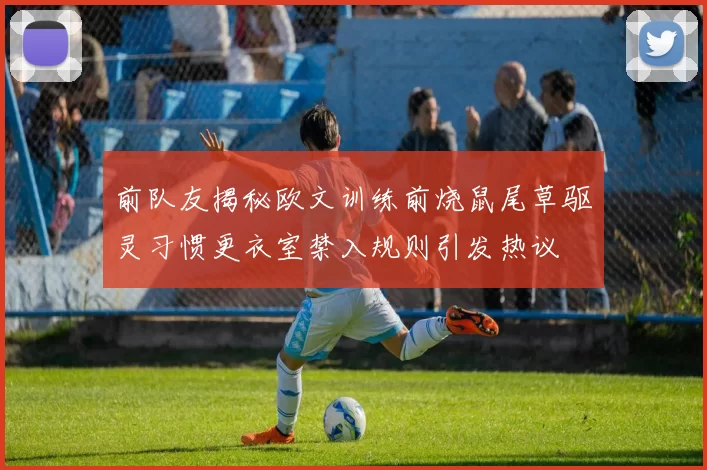 前队友揭秘欧文训练前烧鼠尾草驱灵习惯更衣室禁入规则引发热议